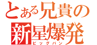 とある兄貴の新星爆発（ビッグバン）