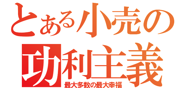 とある小売の功利主義（最大多数の最大幸福）