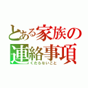 とある家族の連絡事項（くだらないこと）