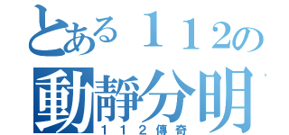 とある１１２の動靜分明（１１２傳奇）