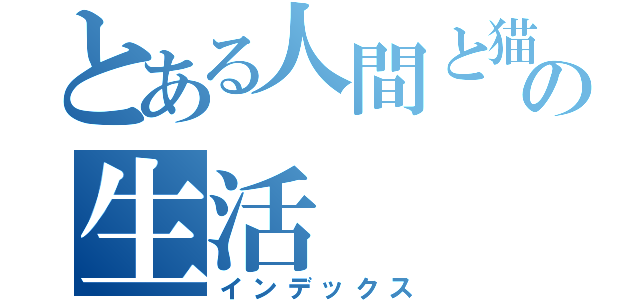 とある人間と猫の生活（インデックス）