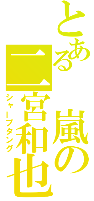 とある　嵐の二宮和也（シャープタング）