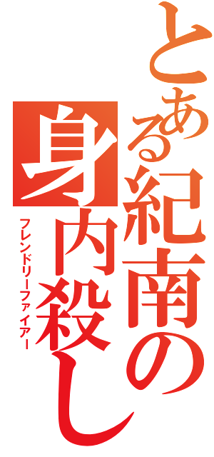 とある紀南の身内殺し（フレンドリーファイアー）