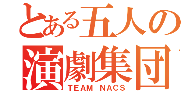 とある五人の演劇集団（ＴＥＡＭ ＮＡＣＳ）