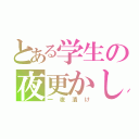 とある学生の夜更かし（一夜漬け）