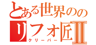 とある世界ののリフォ匠Ⅱ（クリーパー）