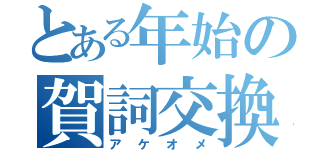 とある年始の賀詞交換（アケオメ）