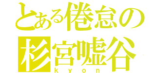 とある倦怠の杉宮嘘谷（ｋｙｏｎ）