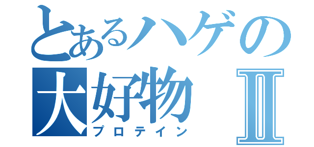 とあるハゲの大好物Ⅱ（プロテイン）