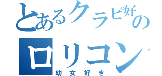 とあるクラピ好きのロリコン（幼女好き）