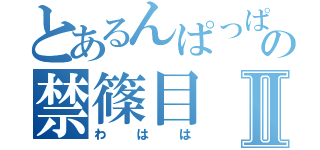 とあるんぱっぱの禁篠目Ⅱ（わはは）