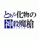 とある化物の神殺魔槍（グングニル）