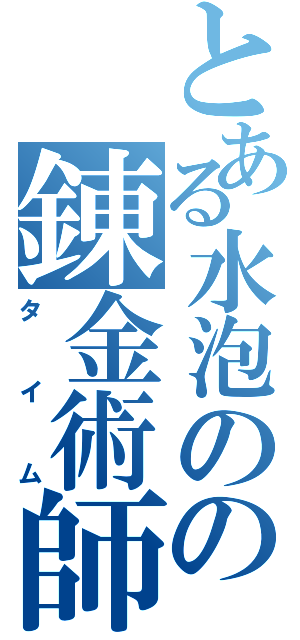 とある水泡のの錬金術師（タイム）