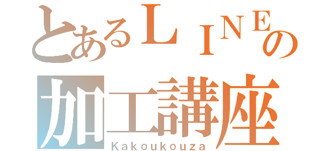 とあるＬＩＮＥの加工講座（Ｋａｋｏｕｋｏｕｚａ）