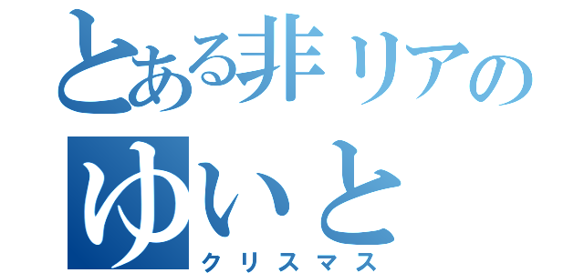 とある非リアのゆいと（クリスマス）