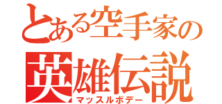 とある空手家の英雄伝説（マッスルボデー）