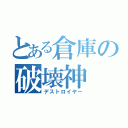 とある倉庫の破壊神（デストロイヤー）