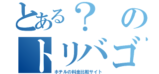 とある？のトリバゴ（ホテルの料金比較サイト）