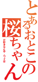 とあるおとこの桜ちゃん（が好きなんや。ワイは）