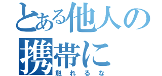 とある他人の携帯に（触れるな）