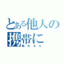 とある他人の携帯に（触れるな）