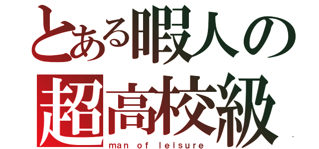 とある暇人の超高校級（ｍａｎ ｏｆ ｌｅｉｓｕｒｅ）