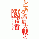 とある惑星大戦の紗夜香（もんだいじ）