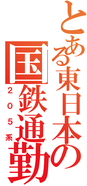 とある東日本の国鉄通勤電車（２０５系）