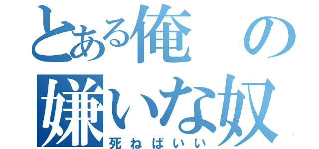 とある俺の嫌いな奴（死ねばいい）