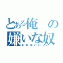 とある俺の嫌いな奴（死ねばいい）