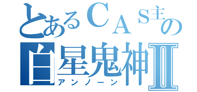 とあるＣＡＳ主の白星鬼神Ⅱ（アンノーン）