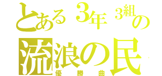 とある３年３組の流浪の民（優勝曲）