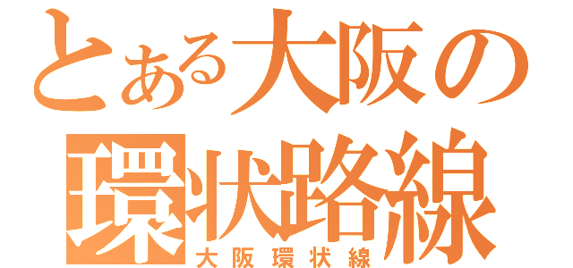 とある大阪の環状路線（大阪環状線）