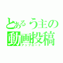 とあるう主の動画投稿（アップロード）