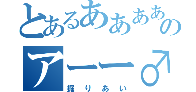 とあるあああああのアーー♂（掘りあい）