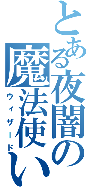 とある夜闇の魔法使い（ウィザード）