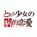 とある少女の病的恋愛（ヤンデレ）