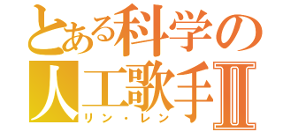 とある科学の人工歌手Ⅱ（リン・レン）