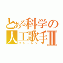 とある科学の人工歌手Ⅱ（リン・レン）