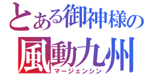 とある御神様の風動九州（マージェンシン）