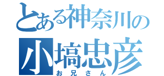 とある神奈川の小塙忠彦（お兄さん）