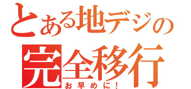 とある地デジの完全移行（お早めに！）