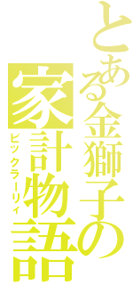 とある金獅子の家計物語（ビックラーリィ）