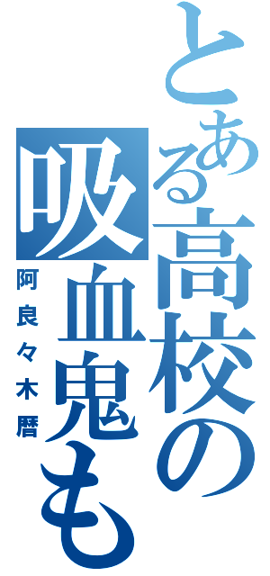 とある高校の吸血鬼もどき（阿良々木暦）