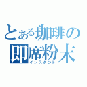 とある珈琲の即席粉末（インスタント）