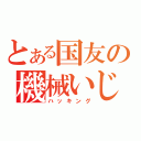 とある国友の機械いじり（ハッキング）