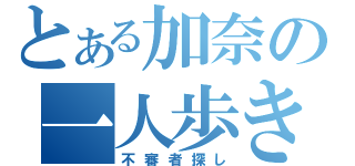 とある加奈の一人歩き（不審者探し）