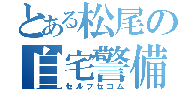 とある松尾の自宅警備（セルフセコム）