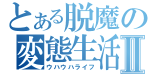 とある脱魔の変態生活Ⅱ（ウハウハライフ）