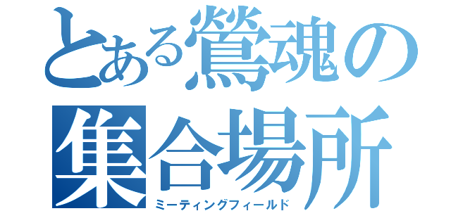 とある鶯魂の集合場所（ミーティングフィールド）